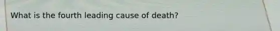 What is the fourth leading cause of death?