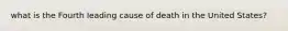 what is the Fourth leading cause of death in the United States?