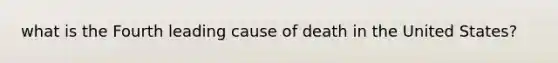 what is the Fourth leading cause of death in the United States?