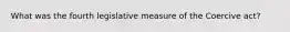 What was the fourth legislative measure of the Coercive act?