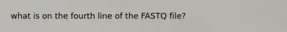 what is on the fourth line of the FASTQ file?