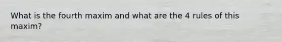 What is the fourth maxim and what are the 4 rules of this maxim?