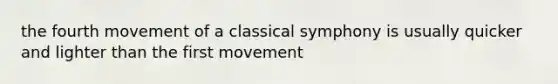 the fourth movement of a classical symphony is usually quicker and lighter than the first movement