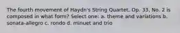 The fourth movement of Haydn's String Quartet, Op. 33, No. 2 is composed in what form? Select one: a. theme and variations b. sonata-allegro c. rondo d. minuet and trio