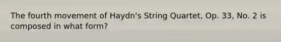 The fourth movement of Haydn's String Quartet, Op. 33, No. 2 is composed in what form?