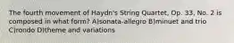 The fourth movement of Haydn's String Quartet, Op. 33, No. 2 is composed in what form? A)sonata-allegro B)minuet and trio C)rondo D)theme and variations