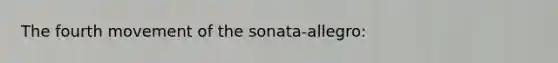 The fourth movement of the sonata-allegro: