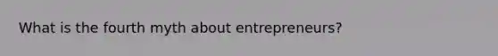 What is the fourth myth about entrepreneurs?