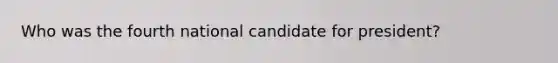 Who was the fourth national candidate for president?