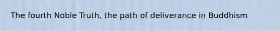 The fourth Noble Truth, the path of deliverance in Buddhism