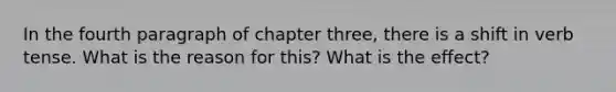 In the fourth paragraph of chapter three, there is a shift in verb tense. What is the reason for this? What is the effect?