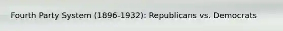 Fourth Party System (1896-1932): Republicans vs. Democrats