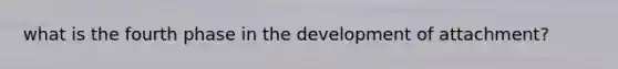 what is the fourth phase in the development of attachment?
