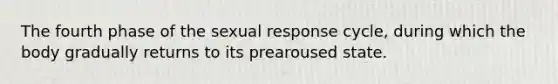 The fourth phase of the sexual response cycle, during which the body gradually returns to its prearoused state.