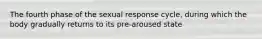 The fourth phase of the sexual response cycle, during which the body gradually returns to its pre-aroused state