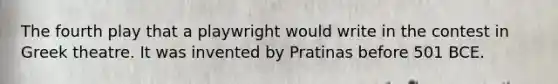 The fourth play that a playwright would write in the contest in Greek theatre. It was invented by Pratinas before 501 BCE.