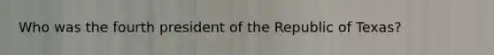 Who was the fourth president of the Republic of Texas?