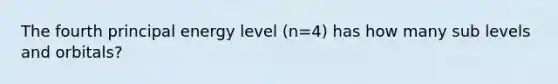 The fourth principal energy level (n=4) has how many sub levels and orbitals?