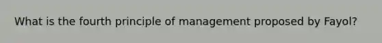 What is the fourth principle of management proposed by Fayol?