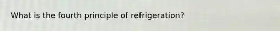 What is the fourth principle of refrigeration?