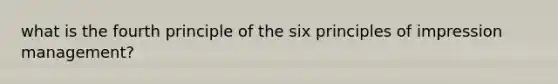 what is the fourth principle of the six principles of impression management?