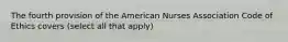 The fourth provision of the American Nurses Association Code of Ethics covers (select all that apply)