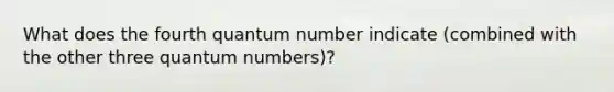 What does the fourth quantum number indicate (combined with the other three quantum numbers)?