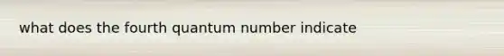 what does the fourth quantum number indicate