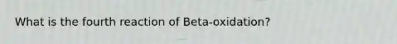 What is the fourth reaction of Beta-oxidation?