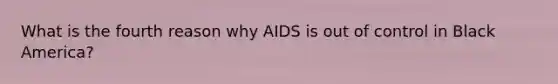 What is the fourth reason why AIDS is out of control in Black America?