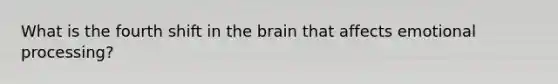 What is the fourth shift in the brain that affects emotional processing?