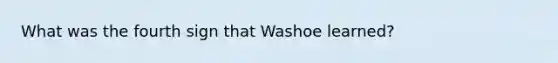 What was the fourth sign that Washoe learned?