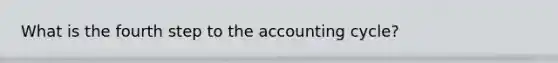 What is the fourth step to <a href='https://www.questionai.com/knowledge/k10xCJF4P3-the-accounting-cycle' class='anchor-knowledge'>the accounting cycle</a>?