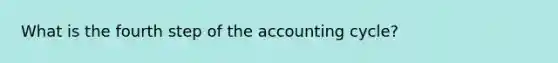 What is the fourth step of the accounting cycle?