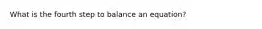 What is the fourth step to balance an equation?