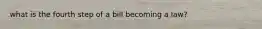 what is the fourth step of a bill becoming a law?