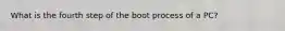 What is the fourth step of the boot process of a PC?