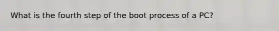 What is the fourth step of the boot process of a PC?