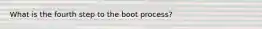 What is the fourth step to the boot process?