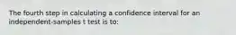 The fourth step in calculating a confidence interval for an independent-samples t test is to: