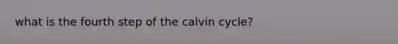 what is the fourth step of the calvin cycle?