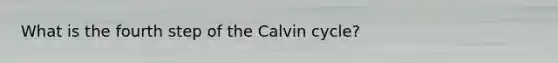 What is the fourth step of the Calvin cycle?