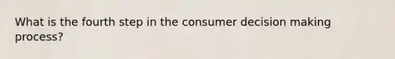 What is the fourth step in the consumer <a href='https://www.questionai.com/knowledge/kuI1pP196d-decision-making' class='anchor-knowledge'>decision making</a> process?