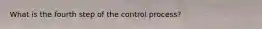 What is the fourth step of the control process?