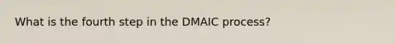 What is the fourth step in the DMAIC process?