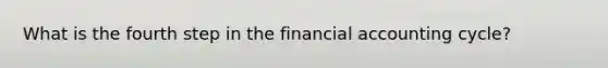 What is the fourth step in the financial accounting cycle?