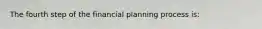 The fourth step of the financial planning process is: