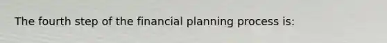 The fourth step of the financial planning process is: