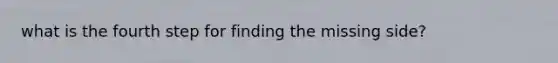 what is the fourth step for finding the missing side?