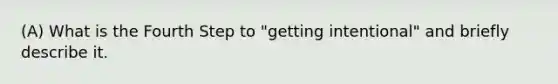 (A) What is the Fourth Step to "getting intentional" and briefly describe it.